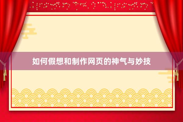 如何假想和制作网页的神气与妙技