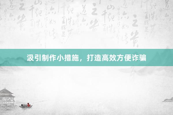汲引制作小措施，打造高效方便诈骗
