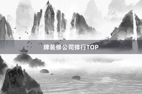 牌装修公司排行TOP