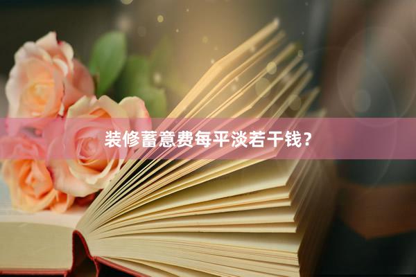 装修蓄意费每平淡若干钱？