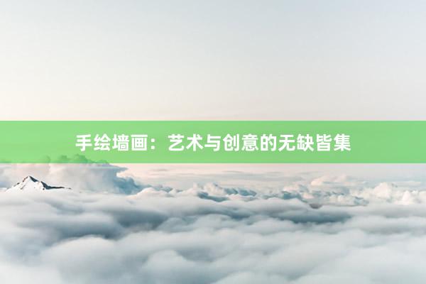 手绘墙画：艺术与创意的无缺皆集