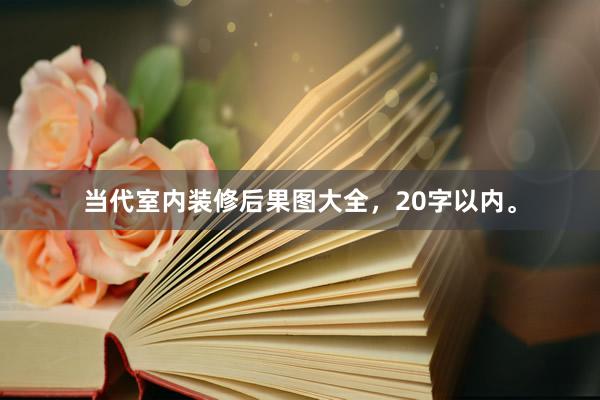 当代室内装修后果图大全，20字以内。