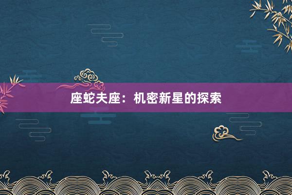 座蛇夫座：机密新星的探索