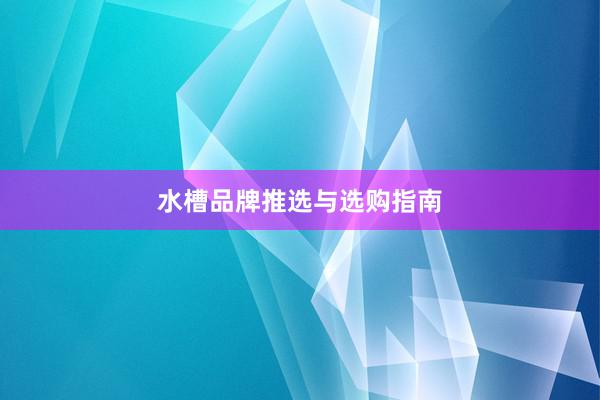 水槽品牌推选与选购指南