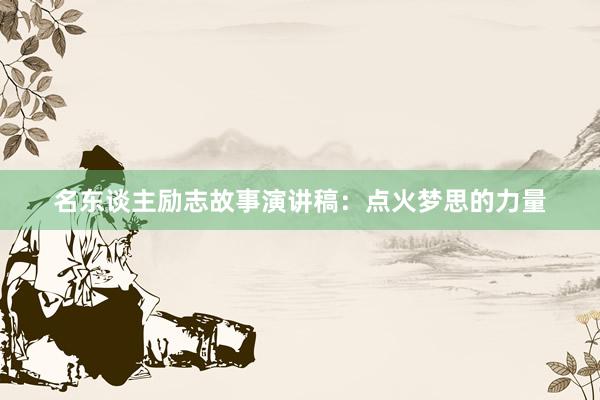 名东谈主励志故事演讲稿：点火梦思的力量