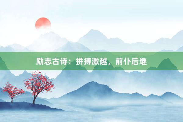 励志古诗：拼搏激越，前仆后继