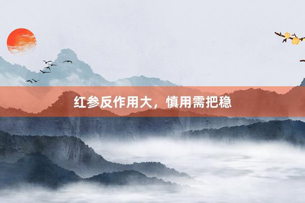 红参反作用大，慎用需把稳
