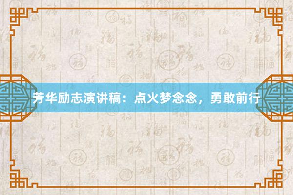 芳华励志演讲稿：点火梦念念，勇敢前行