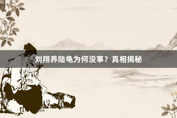 刘翔养陆龟为何没事？真相揭秘