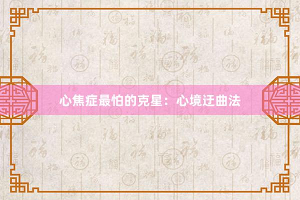 心焦症最怕的克星：心境迂曲法