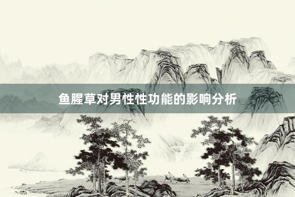 鱼腥草对男性性功能的影响分析