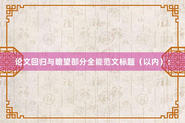 论文回归与瞻望部分全能范文标题（以内）：