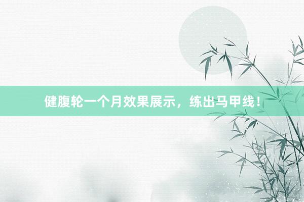 健腹轮一个月效果展示，练出马甲线！