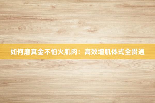 如何磨真金不怕火肌肉：高效增肌体式全贯通